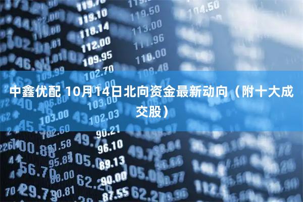 中鑫优配 10月14日北向资金最新动向（附十大成交股）