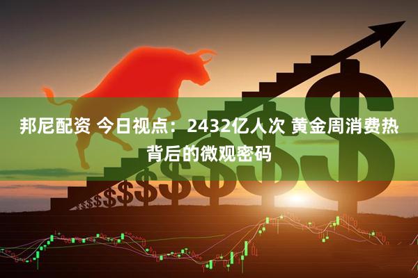 邦尼配资 今日视点：2432亿人次 黄金周消费热背后的微观密码