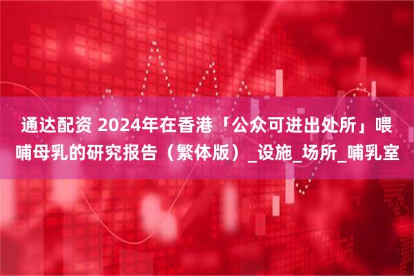 通达配资 2024年在香港「公众可进出处所」喂哺母乳的研究报告（繁体版）_设施_场所_哺乳室