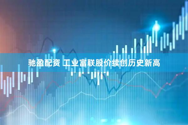驰盈配资 工业富联股价续创历史新高