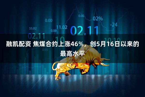 融凯配资 焦煤合约上涨46%，创5月16日以来的最高水平