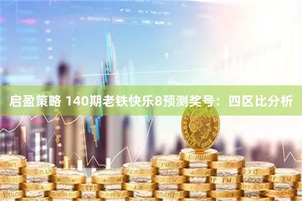 启盈策略 140期老铁快乐8预测奖号：四区比分析