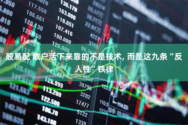 股易配 散户活下来靠的不是技术, 而是这九条“反人性”铁律