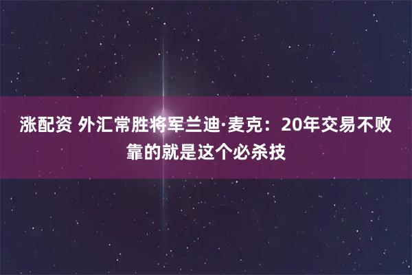 涨配资 外汇常胜将军兰迪·麦克：20年交易不败靠的就是这个必杀技